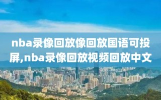 nba录像回放像回放国语可投屏,nba录像回放视频回放中文