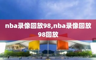 nba录像回放98,nba录像回放98回放