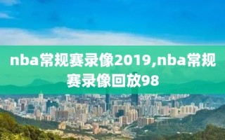 nba常规赛录像2019,nba常规赛录像回放98