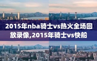 2015年nba骑士vs热火全场回放录像,2015年骑士vs快船