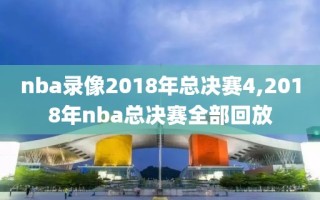 nba录像2018年总决赛4,2018年nba总决赛全部回放
