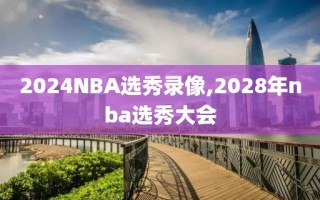 2024NBA选秀录像,2028年nba选秀大会