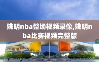 姚明nba整场视频录像,姚明nba比赛视频完整版