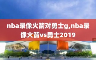 nba录像火箭对勇士g,nba录像火箭vs勇士2019