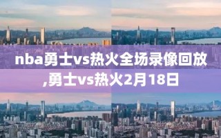 nba勇士vs热火全场录像回放,勇士vs热火2月18日