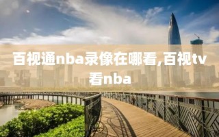 百视通nba录像在哪看,百视tv看nba