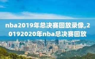 nba2019年总决赛回放录像,20192020年nba总决赛回放