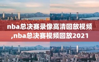 nba总决赛录像高清回放视频,nba总决赛视频回放2021