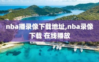 nba播录像下载地址,nba录像下载 在线播放