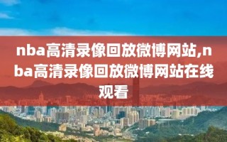 nba高清录像回放微博网站,nba高清录像回放微博网站在线观看