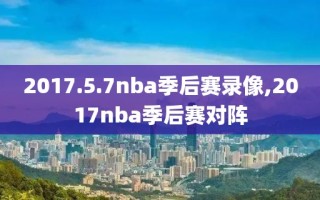 2017.5.7nba季后赛录像,2017nba季后赛对阵