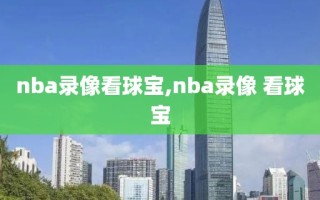 nba录像看球宝,nba录像 看球宝