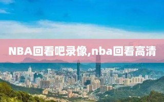 NBA回看吧录像,nba回看高清