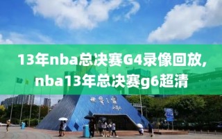 13年nba总决赛G4录像回放,nba13年总决赛g6超清