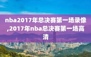 nba2017年总决赛第一场录像,2017年nba总决赛第一场高清