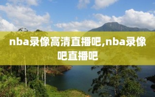 nba录像高清直播吧,nba录像吧直播吧