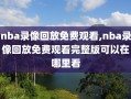 nba录像回放免费观看,nba录像回放免费观看完整版可以在哪里看