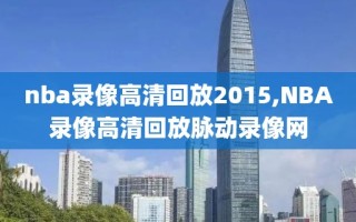 nba录像高清回放2015,NBA录像高清回放脉动录像网