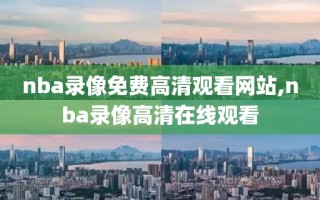 nba录像免费高清观看网站,nba录像高清在线观看