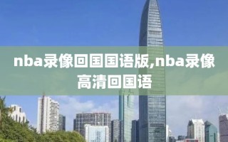 nba录像回国国语版,nba录像高清回国语
