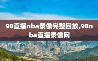 98直播nba录像完整回放,98nba直播录像网