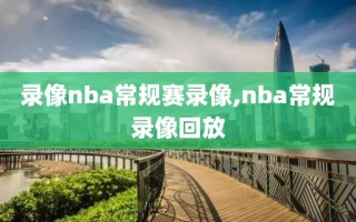 录像nba常规赛录像,nba常规录像回放