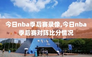 今日nba季后赛录像,今日nba季后赛对阵比分情况