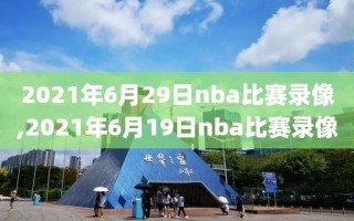 2021年6月29日nba比赛录像,2021年6月19日nba比赛录像