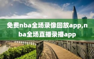 免费nba全场录像回放app,nba全场直播录播app