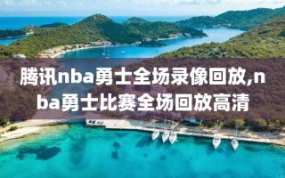 腾讯nba勇士全场录像回放,nba勇士比赛全场回放高清