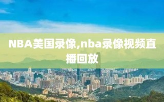 NBA美国录像,nba录像视频直播回放