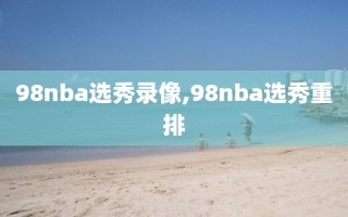 98nba选秀录像,98nba选秀重排