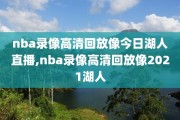 nba录像高清回放像今日湖人直播,nba录像高清回放像2021湖人