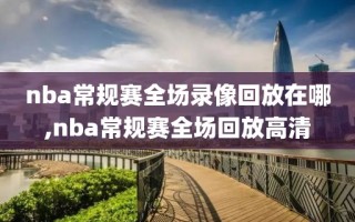 nba常规赛全场录像回放在哪,nba常规赛全场回放高清