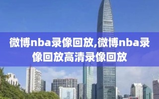 微博nba录像回放,微博nba录像回放高清录像回放