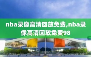 nba录像高清回放免费,nba录像高清回放免费98