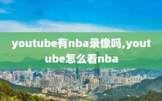 youtube有nba录像吗,youtube怎么看nba