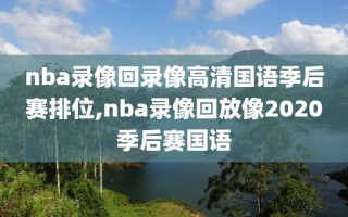 nba录像回录像高清国语季后赛排位,nba录像回放像2020季后赛国语