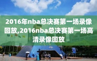 2016年nba总决赛第一场录像回放,2016nba总决赛第一场高清录像回放
