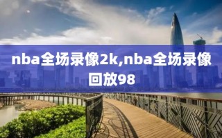 nba全场录像2k,nba全场录像回放98