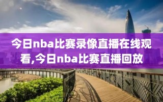 今日nba比赛录像直播在线观看,今日nba比赛直播回放