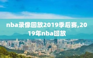 nba录像回放2019季后赛,2019年nba回放