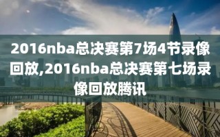 2016nba总决赛第7场4节录像回放,2016nba总决赛第七场录像回放腾讯