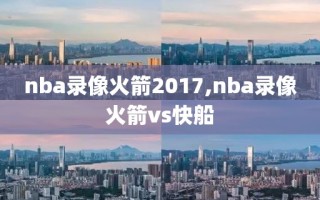 nba录像火箭2017,nba录像火箭vs快船