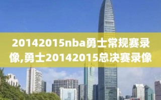 20142015nba勇士常规赛录像,勇士20142015总决赛录像