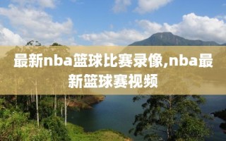最新nba篮球比赛录像,nba最新篮球赛视频