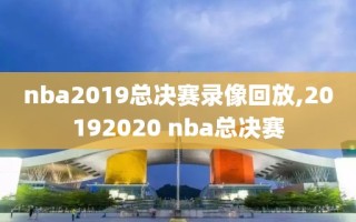 nba2019总决赛录像回放,20192020 nba总决赛