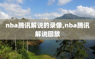 nba腾讯解说的录像,nba腾讯解说回放