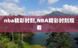 nba精彩时刻,NBA精彩时刻观看