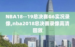 NBA18--19总决赛G6实况录像,nba2018总决赛录像高清回放